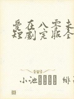 爱在八零未嫁时短剧完版全集