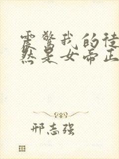 震惊我的徒弟居然是女帝正版