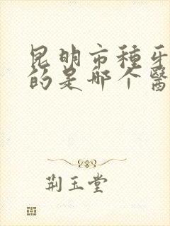 昆明市种牙最好的是哪个医院