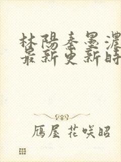 林阳秦墨浓小说最新更新时间