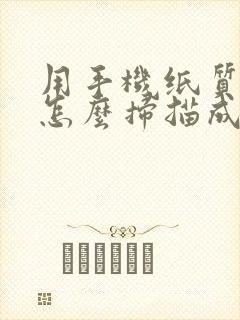 用手机纸质文件怎么扫描成电子版