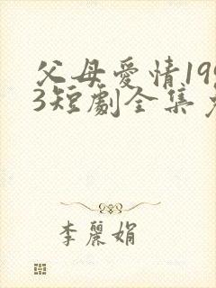 父母爱情1993短剧全集免费观看