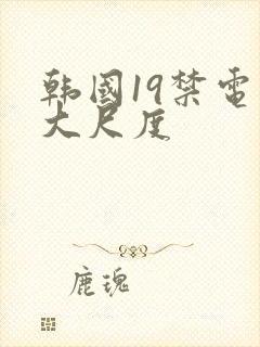 韩国19禁电影大尺度