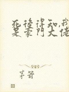 死后得知,我竟是豪门大佬白月光完本