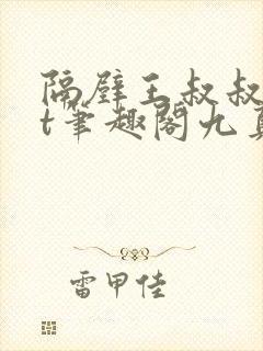 隔壁王叔叔txt笔趣阁九真