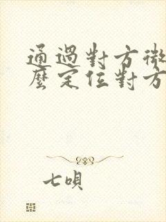 通过对方微信怎么定位对方位置