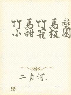 竹马竹马双男主小甜宠校园文推荐