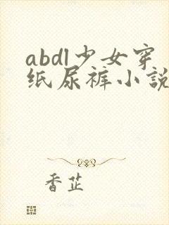 abdl少女穿纸尿裤小说
