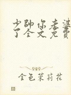 少帅你老婆又跑了全文免费阅读无弹窗