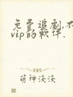 免费追剧,不要vip的软件.