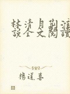 林清月荆淮舟小说全文阅读无弹窗