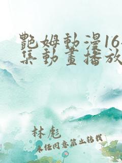 艳姆动漫16全集动画播放