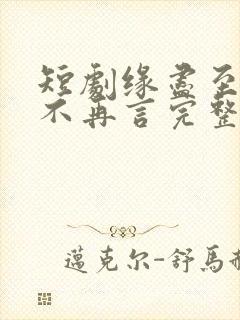 短剧缘尽至此爱不再言完整版