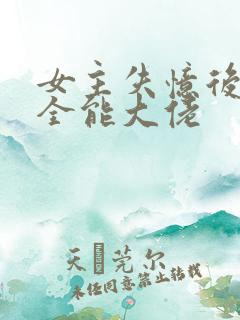 女主失忆后成为全能大佬