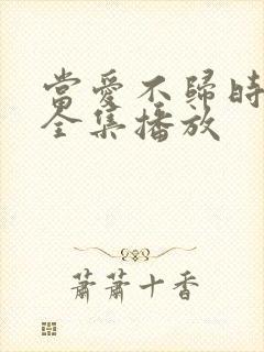 当爱不归时短剧全集播放