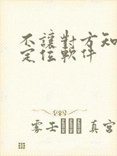 不让对方知道的定位软件