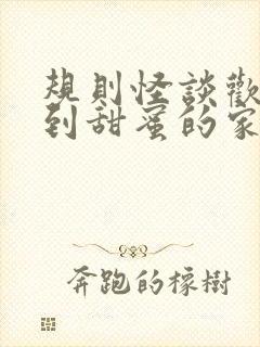 规则怪谈欢迎来到甜蜜的家txt免费下载