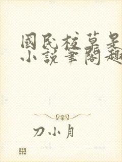 国民校草是女生小说笔阁趣