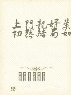 上门龙婿叶辰萧初然结局如何