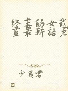 终末的女武神漫画最新话免费阅读