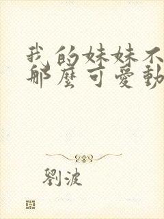 我的妹妹不可能那么可爱动漫免费观看全集