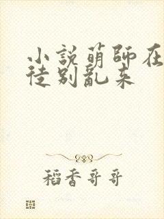 小说萌师在上逆徒别乱来