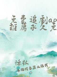 免费追剧app推荐永久免费且无广告