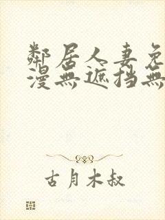 邻居人妻免费韩漫无遮挡无删减