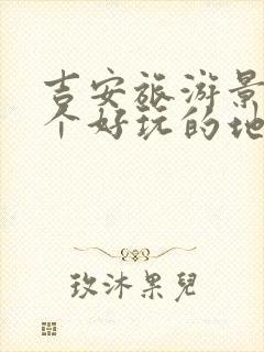 吉安旅游景点哪个好玩的地方