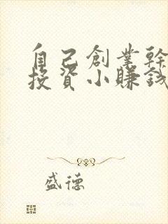 自己创业干什么投资小赚钱多