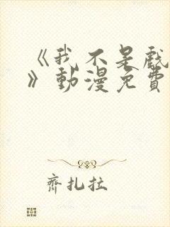 《我不是戏神1》动漫免费观看