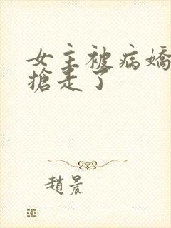 女主被病娇反派抢走了