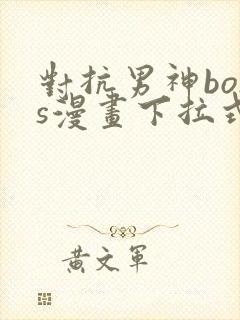 对抗男神boss漫画下拉式免费