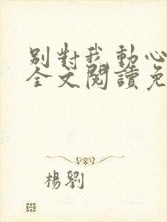 别对我动心小说全文阅读免费