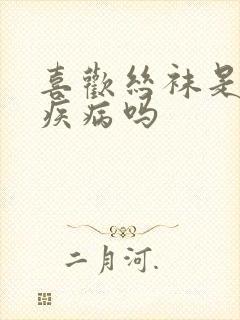 喜欢丝袜是心理疾病吗