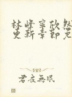 林峰宁欣然刚刚更新章节免费阅读柳