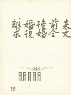 离婚后前夫哭着求复婚全文阅读