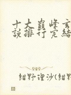 十大巅峰玄幻小说排行完结版