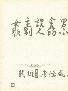 女主误会男主喜欢别人的小说