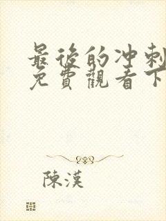 最后的冲刺漫画免费观看下拉式古风