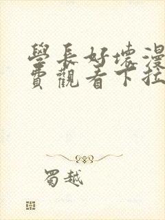 学长好坏漫画免费观看下拉式六漫