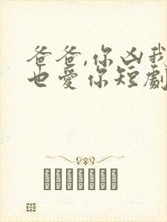 爸爸,你凶我我也爱你短剧热播