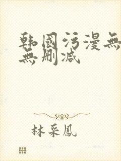 韩国污漫无遮掩无删减