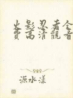 火影忍者全集免费高清观看