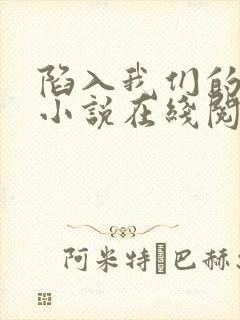 陷入我们的热恋小说在线阅读免费