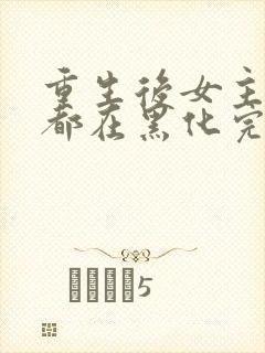 重生后女主每天都在黑化完整版