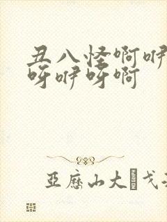丑八怪啊咿呀咿呀咿呀啊