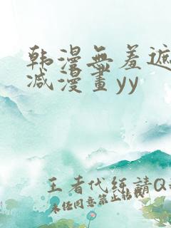 韩漫无羞遮无删减漫画yy