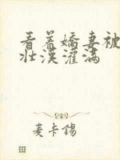 看着娇妻被几个壮汉灌满