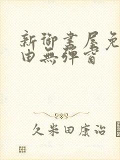 新御书屋免费自由无弹窗